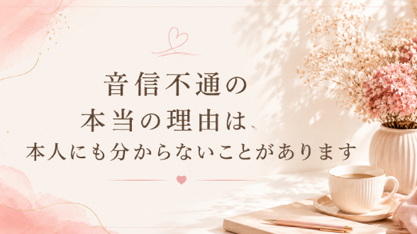音信不通の本当の理由は、本人にも分からないことがあります