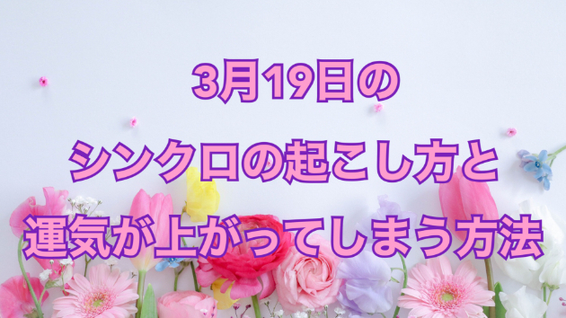 ３月１９日のシンクロの起こし方と運気が上がってしまう方法☆彡