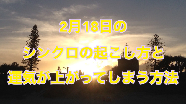 ２月１８日のシンクロの起こし方と運気が上がってしまう方法☆彡