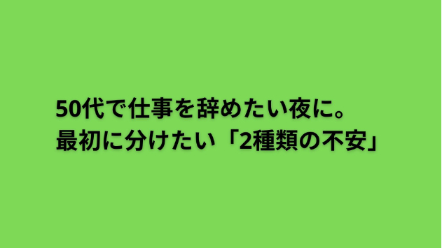 50代で仕事を辞めたい夜に。最初に分けたい「2種類の不安」