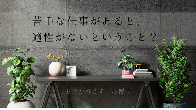 苦手な仕事があると、適性がないということ？｜おつかれさま。心便り ＃09
