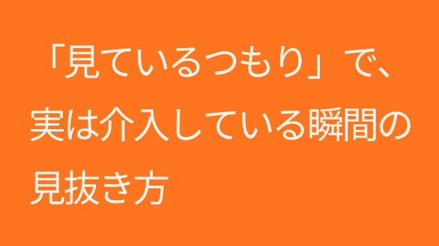 「見ているつもり」で、実は介入している瞬間の見抜き方