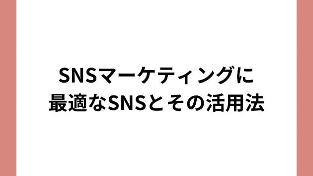 SNSマーケティングに最適なSNSとその活用法
