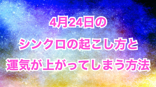 ４月２４日のシンクロの起こし方と運気が上がってしまう方法☆彡