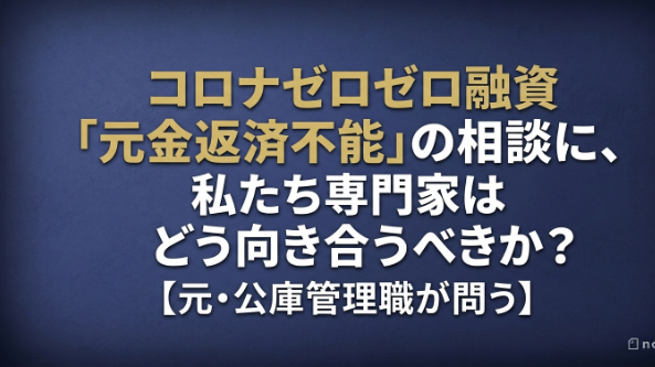 コロナゼロゼロ融資「元金返済不能」の相談に、私たち専門家はどう向き合うべきか？