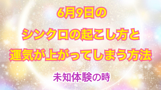 ６月９日のシンクロの起こし方と運気が上がってしまう方法☆彡