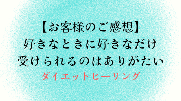 【お客様のご感想】好きなときに好きなだけ受けられるのはありがたい