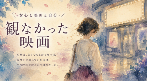 観なかった映画 ／女心と映画と自分