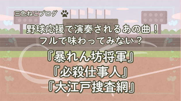 野球応援で演奏されるあの曲！フルで味わってみない？『暴れん坊将軍』『必殺仕事人』『大江戸捜査網』