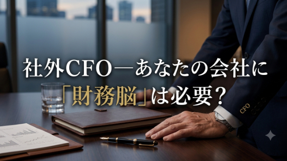 社外CFOの活躍――あなたの会社に「財務の頭脳」は必要か？