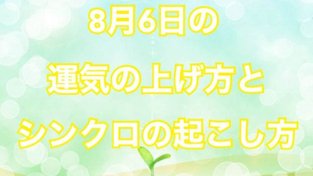 ８月６日の運気の上げ方とシンクロの起こし方☆彡