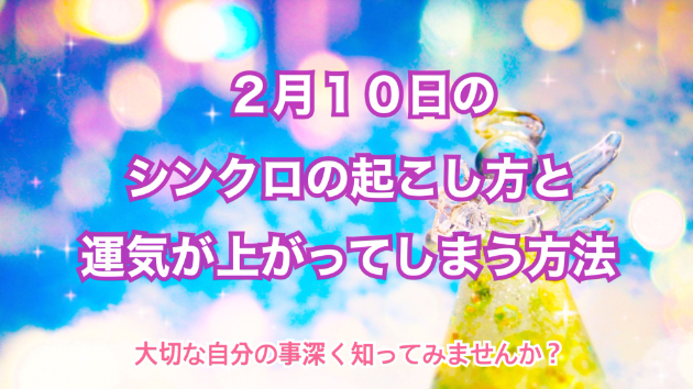 ２月１０日のシンクロの起こし方と運気が上がってしまう方法☆彡