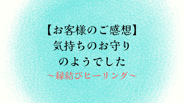 【お客様のご感想】気持ちのお守りのようでした