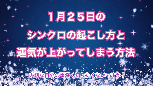 １月２５日のシンクロの起こし方と運気が上がってしまう方法☆彡