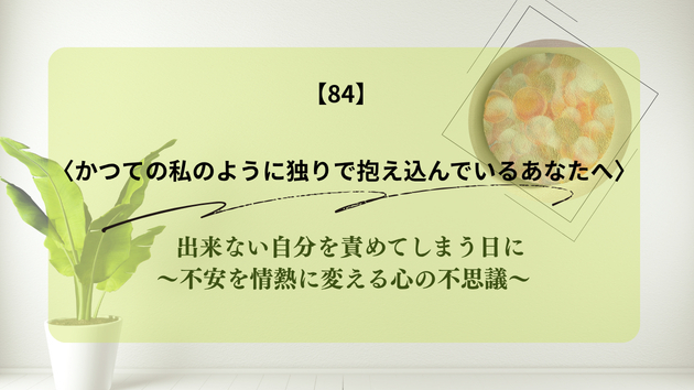 出来ない自分を責めてしまう日に～不安を情熱に変える心の不思議～