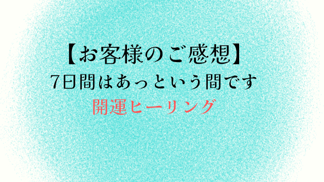 【お客様のご感想】7日間はあっという間です