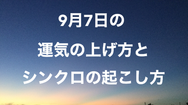 ９月７日の運気の上げ方とシンクロの起こし方☆彡