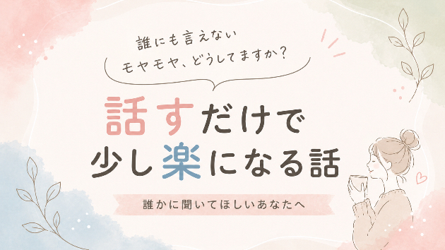 「誰にも言えないモヤモヤ、どうしてますか？」話すだけで少し楽になる話