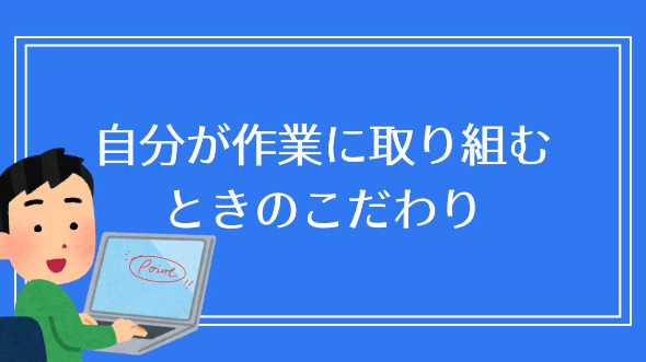 自分が作業に取り組むときのこだわり