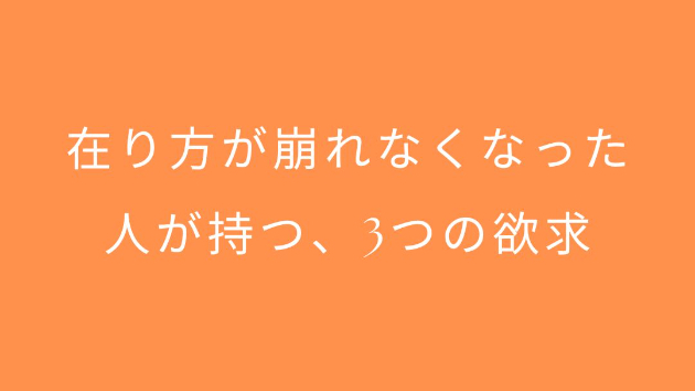 在り方が崩れなくなった人が持つ、3つの欲求