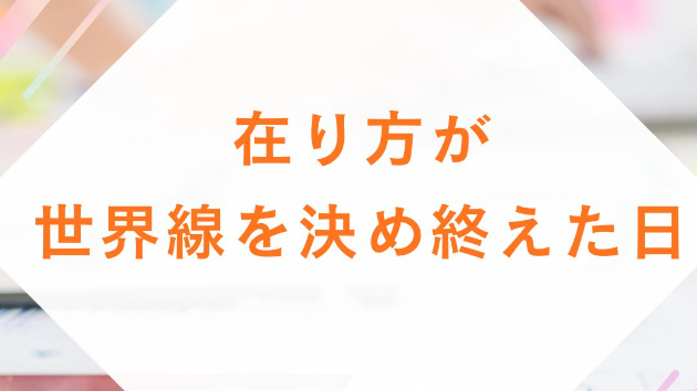在り方が、世界線を決め終えた日