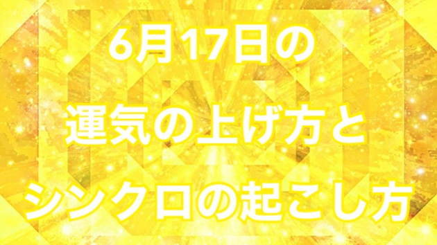 6月１７日の運気の上げ方とシンクロの起こし方☆彡