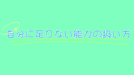 自分に足りない能力の扱い方について