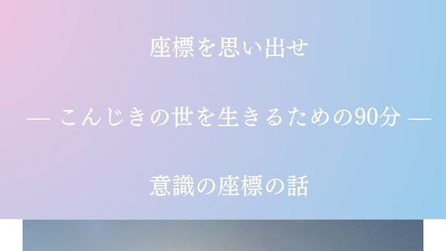 座標を思い出せ — こんじきの世を生きるための90分 —