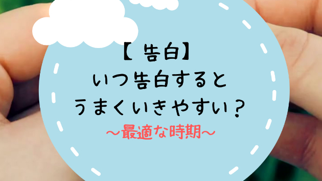 【告白】いつ告白するとうまくいきやすい？
