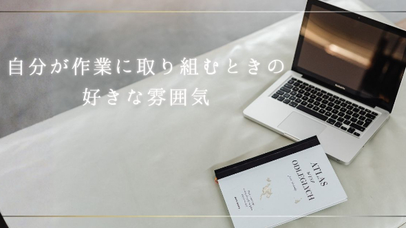 自分が作業に取り組むときの好きな雰囲気