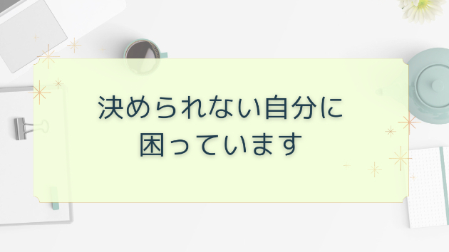 決められない自分に困っています