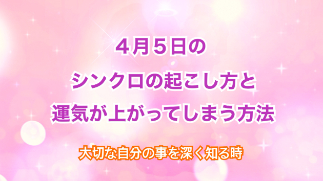 ４月５日のシンクロの起こし方と運気が上がってしまう方法☆彡