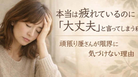 ⑦本当は疲れているのに「大丈夫」と言ってしまう私へ― 頑張り屋さんが限界に気づけない理由 ―
