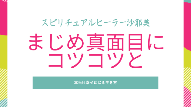 まじめ 真面目にコツコツと積み上げた人が幸せになれる時代 スピリチュアルヒーラー 沙耶美 Coconalaブログ