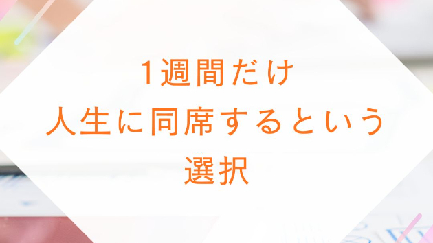 1週間だけ、人生に同席するという選択