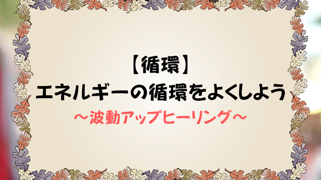 【循環】エネルギーの循環をよくしよう