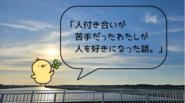 「人付き合いが苦手だったわたしが、人を好きになった話」