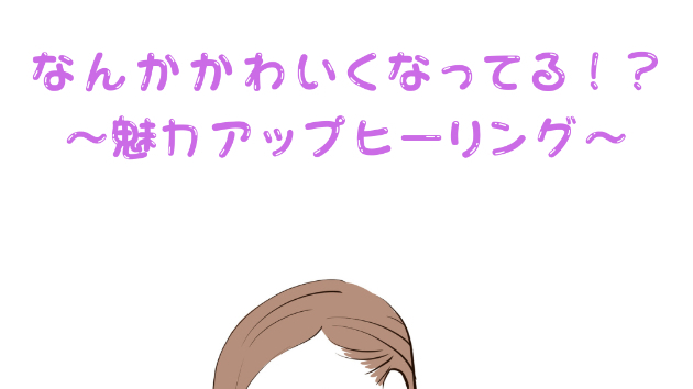 【魅力】なんかかわいくなってる！？〜魅力アップヒーリング〜