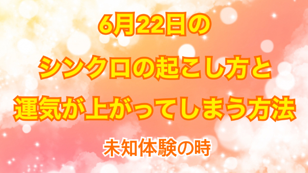 ６月２２日のシンクロの起こし方と運気が上がってしまう方法☆彡