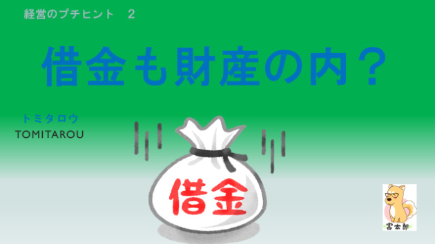 経営のプチヒント　２　『借金も財産の内？』