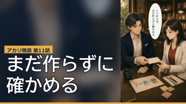 【新規事業マーケの教科書】アカリ物語 第11話｜まだ作らずに、確かめる