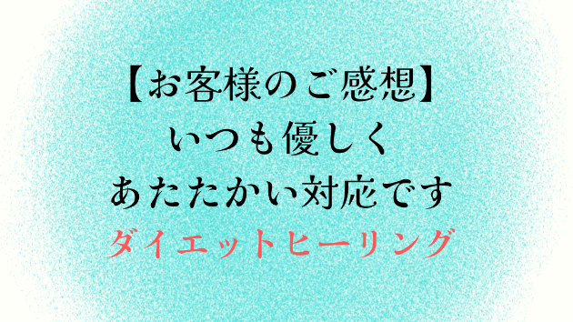 【お客様のご感想】いつも優しくあたたかい対応です