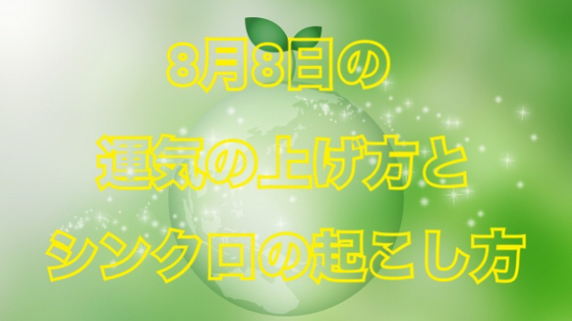 8月８日の運気の上げ方とシンクロの起こし方☆彡