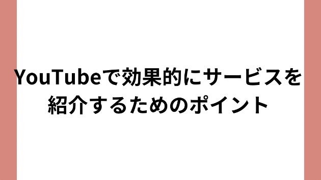 YouTubeで効果的にサービスを紹介するためのポイント