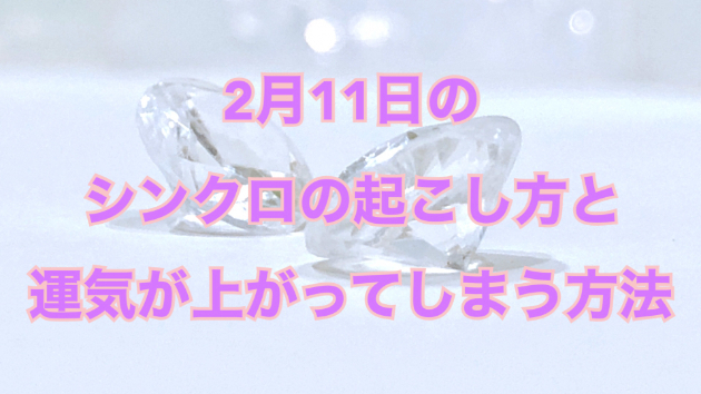 ２月１１日のシンクロの起こし方と運気が上がってしまう方法☆彡