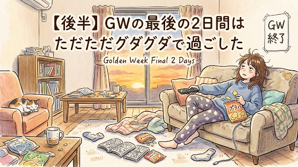 【後半】GWの最後の2日間はただただグダグダで過ごした