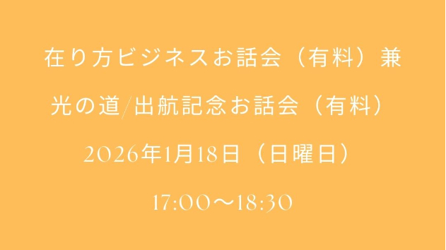 2026年1月18日（日曜日） 17:00〜18:30 在り方ビジネス お話会（有料）兼 光の道/出航記念お話会（有料）
