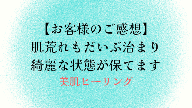 【お客様のご感想】肌荒れもだいぶ治まり綺麗な状態が保てます