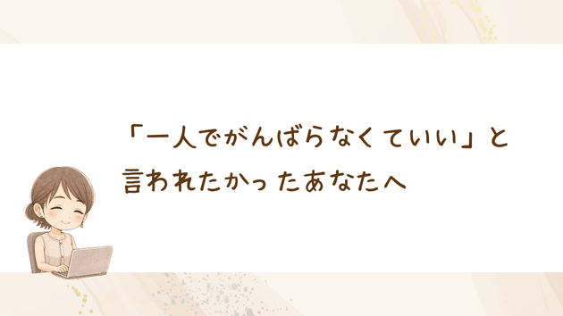 「一人でがんばらなくていい」と言われたかったあなたへ
