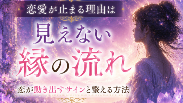 恋愛が止まる理由は“見えない縁の流れ”にある